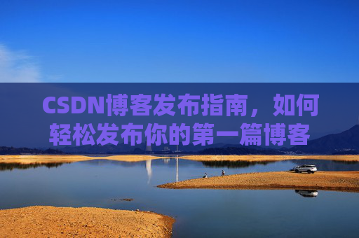 CSDN博客发布指南，如何轻松发布你的第一篇博客